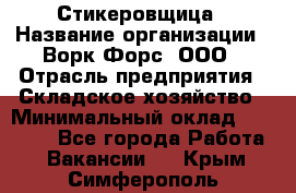 Стикеровщица › Название организации ­ Ворк Форс, ООО › Отрасль предприятия ­ Складское хозяйство › Минимальный оклад ­ 27 000 - Все города Работа » Вакансии   . Крым,Симферополь